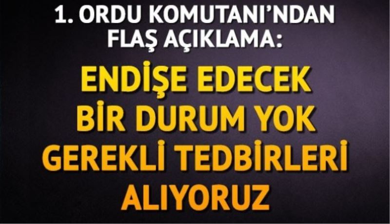 1. Ordu Komutanı: Endişe edecek bir durum yok