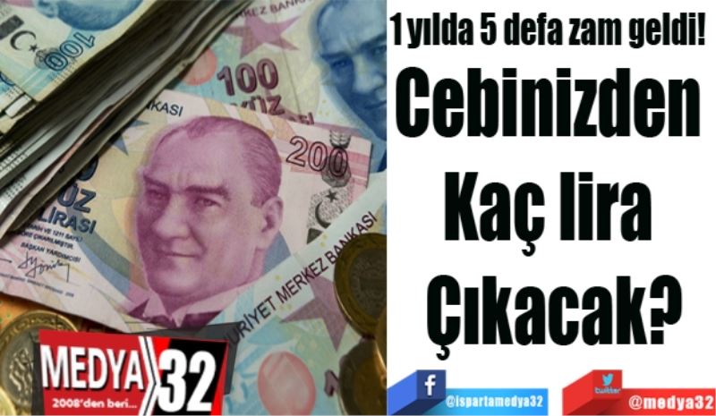 1 yılda 5 defa zam geldi! 
Cebinizden 
Kaç lira 
Çıkacak?
