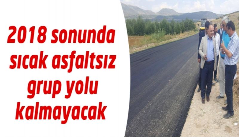 2018 sonunda sıcak asfaltsız grup yolu kalmayacak 