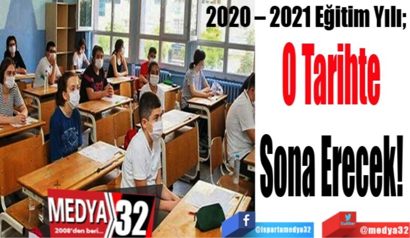 2020 – 2021 Eğitim Yılı; 
O Tarihte 
Sona Erecek! 
