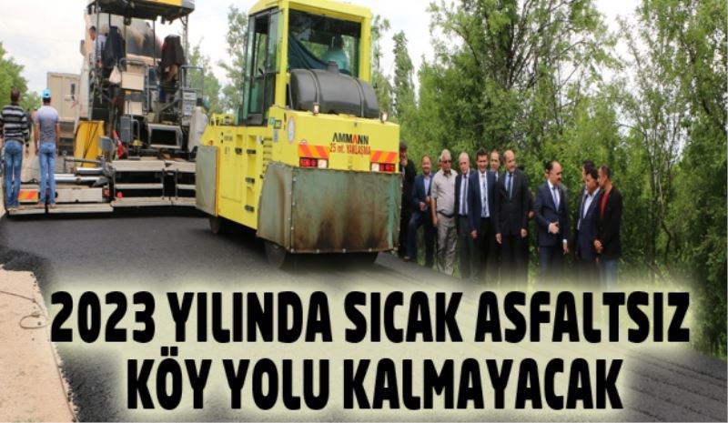 2023 YILINDA SICAK ASFALTSIZ KÖY YOLU KALMAYACAK