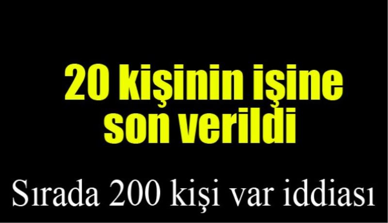 20 kişinin işine son verildi 