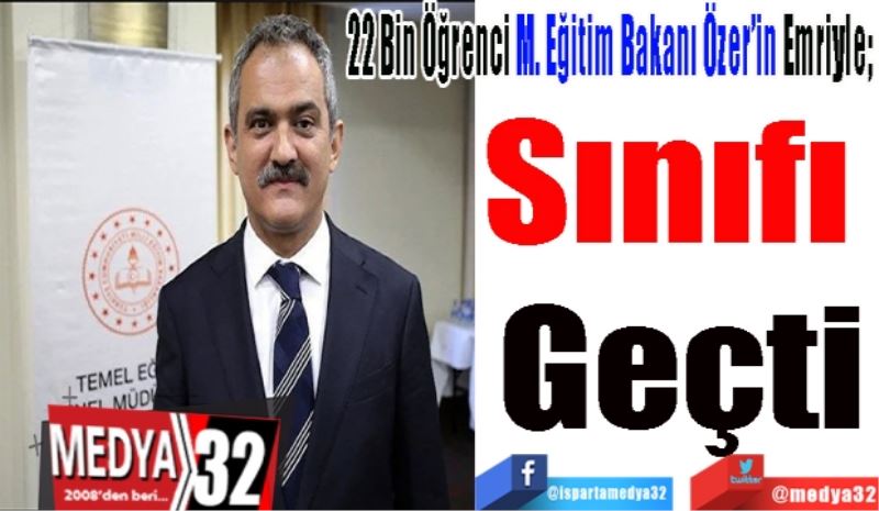 22 Bin Öğrenci M. Eğitim Bakanı Özer’in Emriyle; 
Sınıfı 
Geçti 
