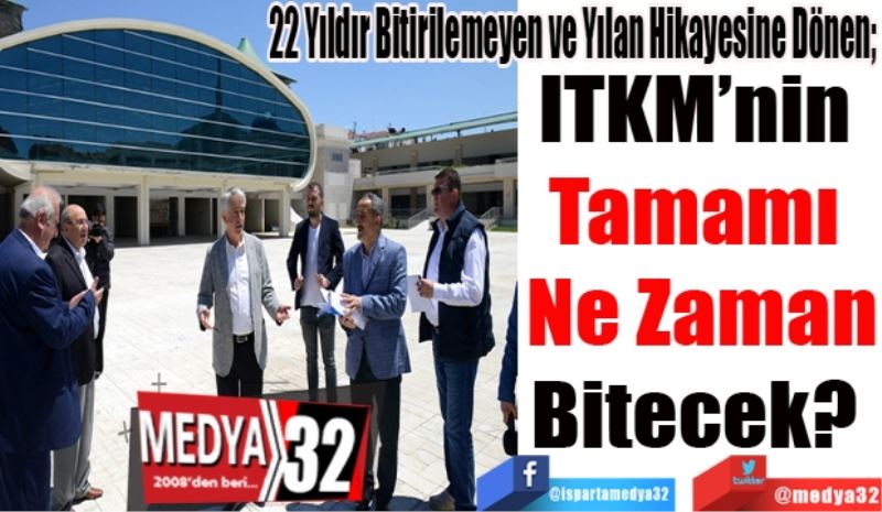 22 Yıldır Bitirilemeyen ve Yılan Hikayesine Dönen; 
ITKM’nin 
Tamamı 
Ne Zaman
Bitecek? 
