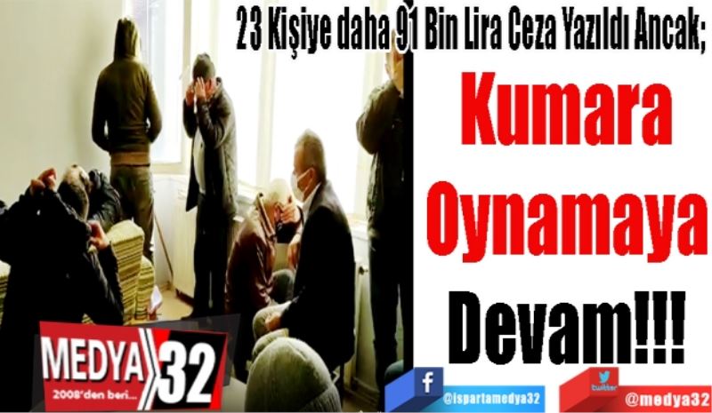 23 Kişiye daha 91 Bin Lira Ceza Yazıldı Ancak; 
Kumara
Oynamaya
Devam!!!
