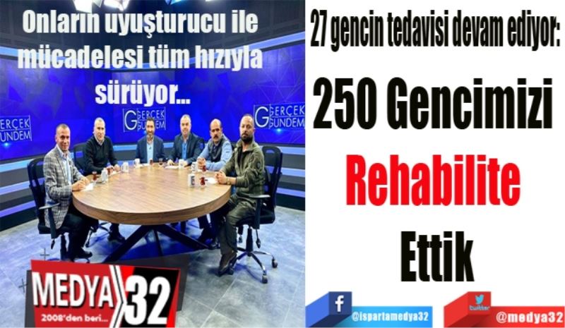 27 gencin tedavisi devam ediyor: 
250 Gencimizi 
Rehabilite 
Ettik 

