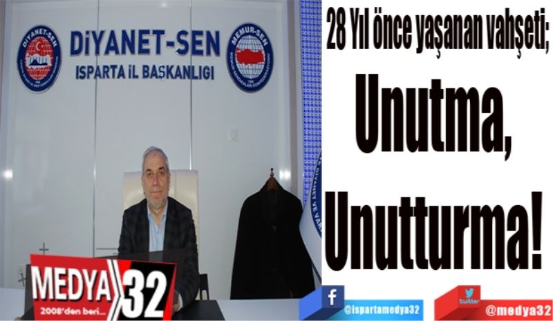 28 Yıl önce yaşanan vahşeti; 
Unutma, 
Unutturma! 
