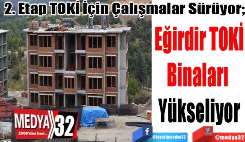 2. Etap TOKİ İçin Çalışmalar Sürüyor;
Eğirdir TOKİ
Binaları 
Yükseliyor
