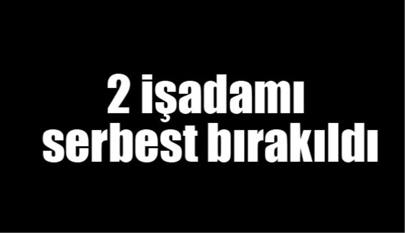 2 işadamı serbest bırakıldı