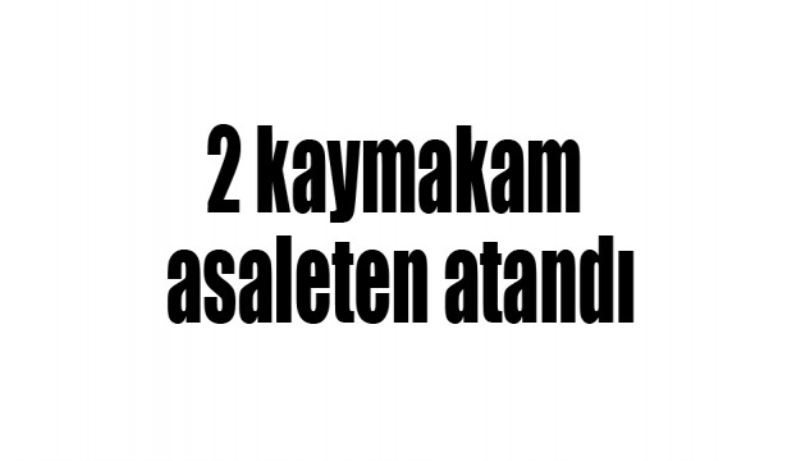 2 kaymakam asaleten atandı