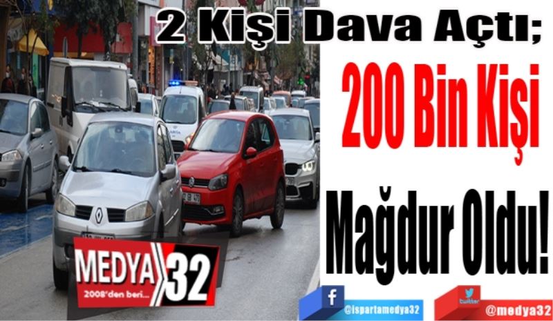 2 Kişi Dava Açtı; 
200 Bin Kişi
Mağdur Oldu! 
