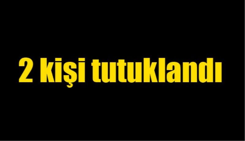 2 kişi tutuklandı