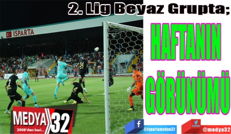 2. Lig Beyaz Grupta; 
HAFTANIN 
GÖRÜNÜMÜ
