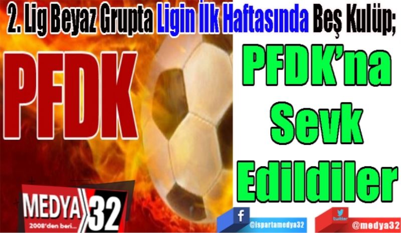 2. Lig Beyaz Grupta Ligin İlk Haftasında Beş Kulüp; 
PFDK’na
Sevk
Edildiler
