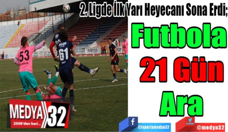 2. Ligde İlk Yarı Heyecanı Sona Erdi; 
Futbola 
21 Gün
Ara 
