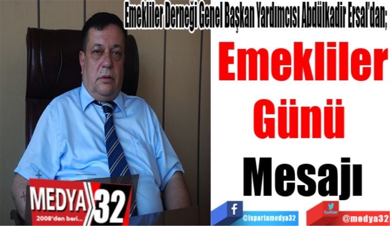 Emekliler Derneği Genel Başkan Yardımcısı Abdülkadir Ersal’dan; 
Emekliler
Günü 
Mesajı
