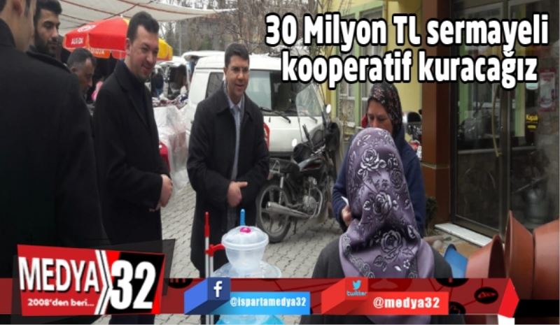 30 Milyon TL sermayeli kooperatif kuracağız