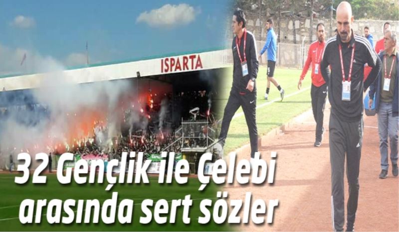 32 Gençlik ile Çelebi arasında sert sözler