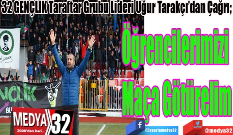 32 GENÇLİK Taraftar Grubu Lideri Uğur Tarakçı’dan Çağrı; 
Öğrencilerimizi 
Maça Götürelim 
