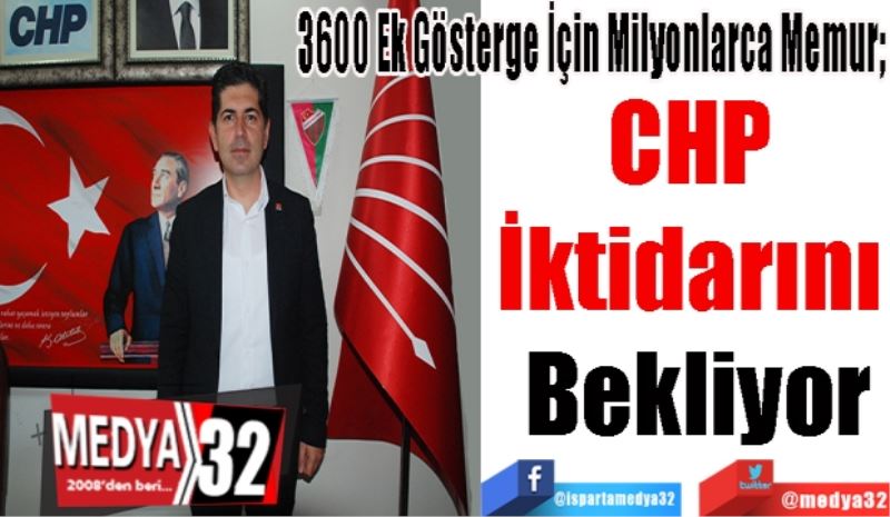 3600 Ek Gösterge İçin Milyonlarca Memur; 
CHP 
İktidarını 
Bekliyor
