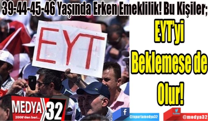 39-44-45-46 Yaşında Erken Emeklilik! Bu Kişiler; 
EYT’yi 
Beklemese de 
Olur! 
