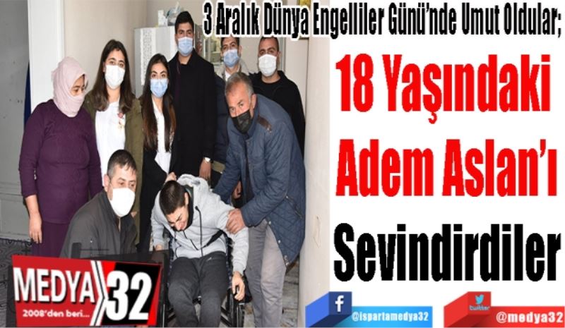 3 Aralık Dünya Engelliler Günü’nde Umut Oldular; 
18 Yaşındaki 
Adem Aslan’ı
Sevindirdiler
