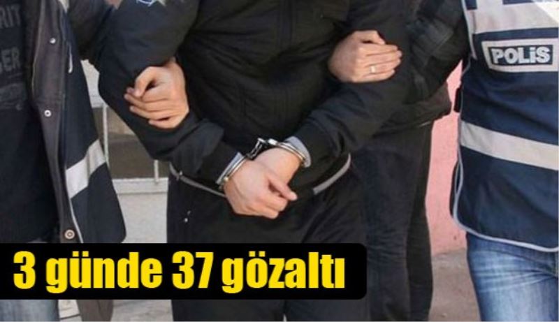 3 günde 37 gözaltı