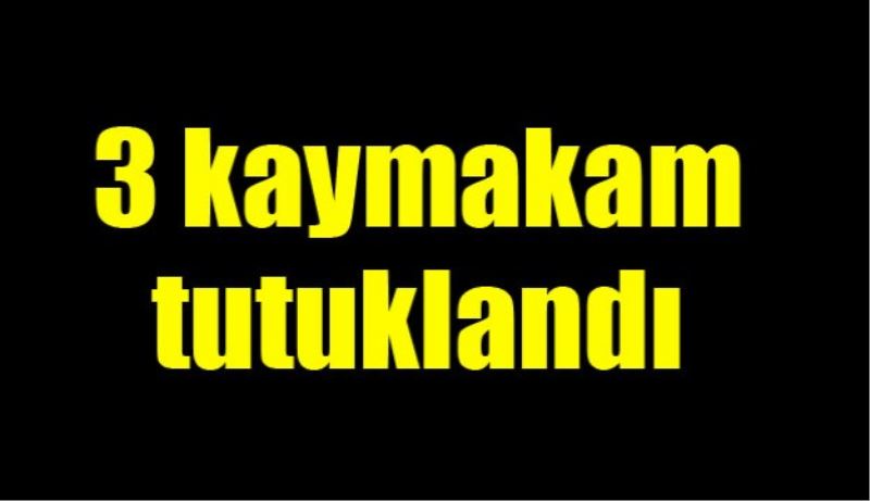 3 kaymakam tutuklandı