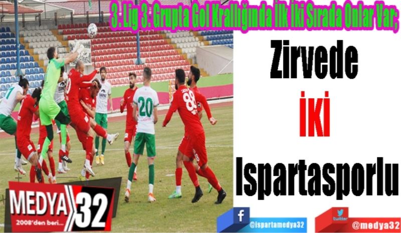 3. Lig 3. Grupta Gol Krallığında İlk İki Sırada Onlar Var; 
Zirvede 
İKİ 
Ispartasporlu 
