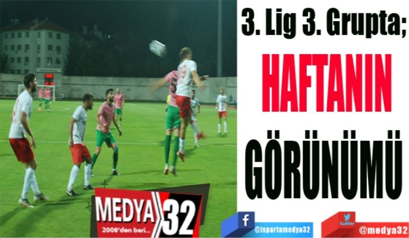 3. Lig 3. Grupta;  
HAFTANIN
GÖRÜNÜMÜ 
