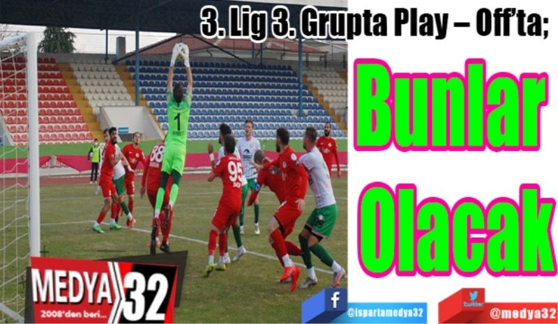 3. Lig 3. Grupta Play – Off’ta; 
Bunlar 
Olacak 
