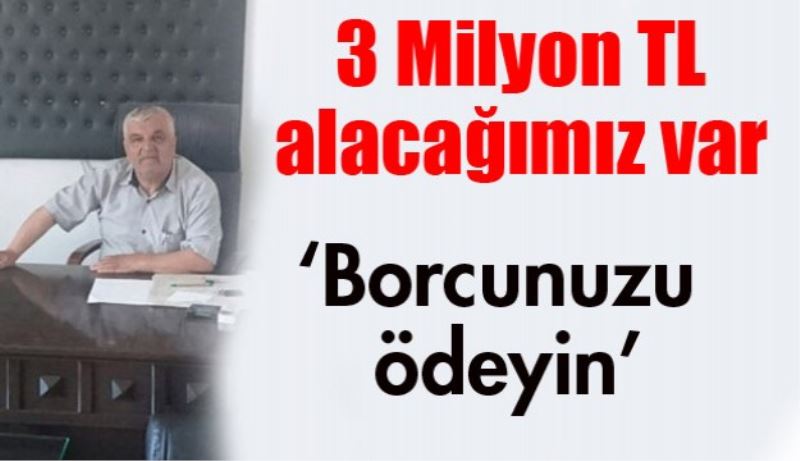3 Milyon TL alacağımız var, borcunuzu ödeyin 