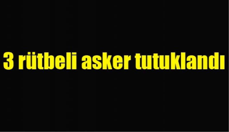 3 rütbeli asker tutuklandı