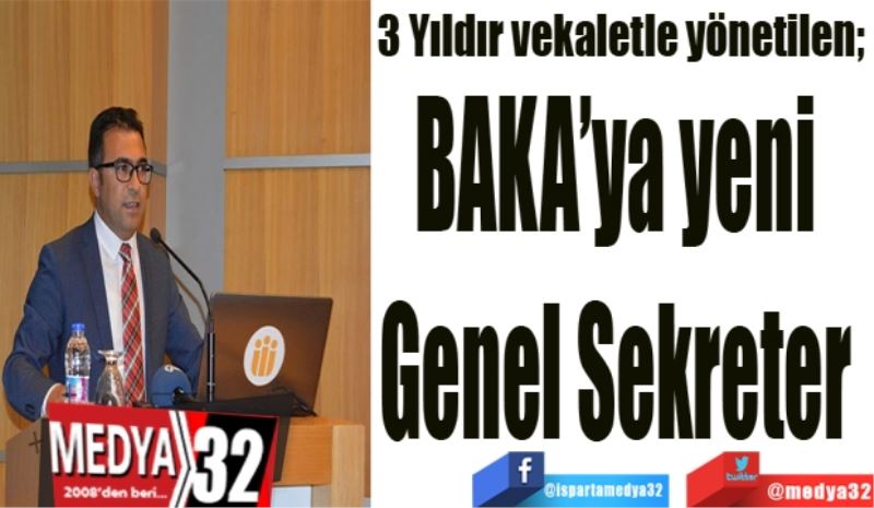 3 Yıldır vekaletle yönetilen; 
BAKA’ya yeni 
Genel Sekreter 
