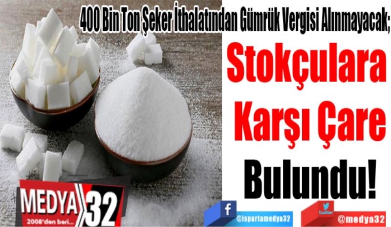 400 Bin Ton Şeker İthalatından Gümrük Vergisi Alınmayacak; 
Stokçulara 
Karşı Çare
Bulundu! 
