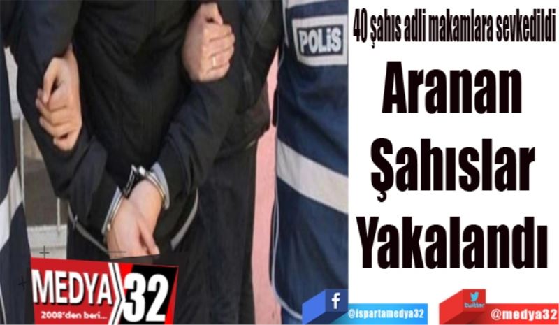 40 şahıs adli makamlara sevkedildi 
Aranan 
Şahıslar 
Yakalandı 
