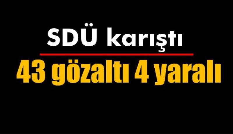 43 gözaltı 4 yaralı 