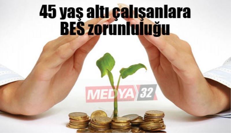 45 yaş altı çalışanlara BES zorunluluğu 