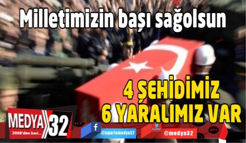 4 şehidimiz 6 yaralımız var