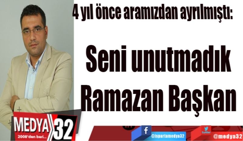 4 yıl önce aramızdan ayrılmıştı: 
Seni unutmadık 
Ramazan Başkan 
