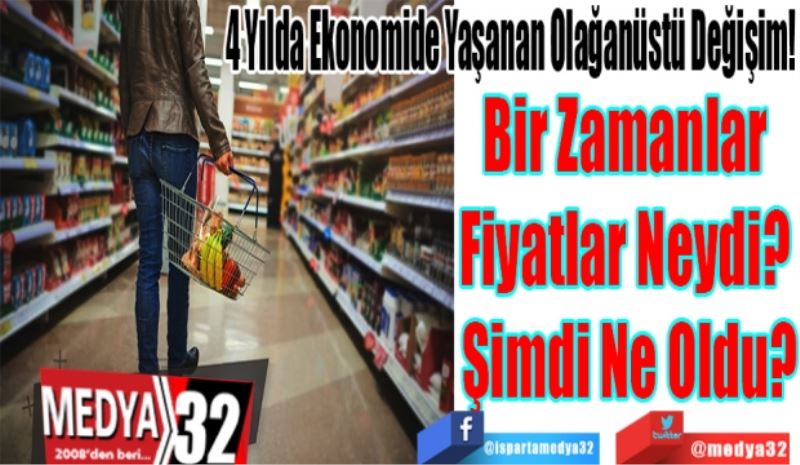 4 Yılda Ekonomide Yaşanan Olağanüstü Değişim! 
Bir Zamanlar 
Fiyatlar Neydi? 
Şimdi Ne Oldu? 
