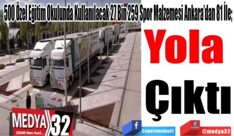 500 Özel Eğitim Okulunda Kullanılacak 27 Bin 259 Spor Malzemesi Ankara’dan 81 İle; 
Yola 
Çıktı
