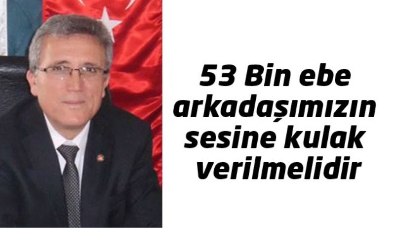 53 Bin ebe arkadaşımızın sesine kulak verilmelidir