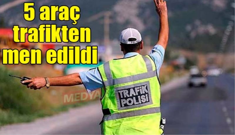 5 araç trafikten men edildi 