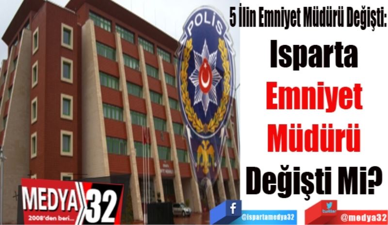 5 İlin Emniyet Müdürü Değişti:
Isparta 
Emniyet 
Müdürü 
Değişti Mi? 
