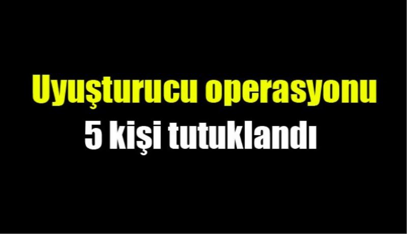 5 kişi uyuşturucudan tutuklandı