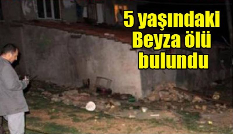 5 yaşındaki Beyza ölü bulundu 