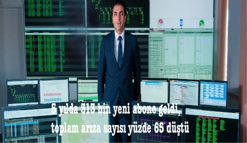 5 yılda 313 bin yeni abone geldi, toplam arıza sayısı yüzde 65 düştü