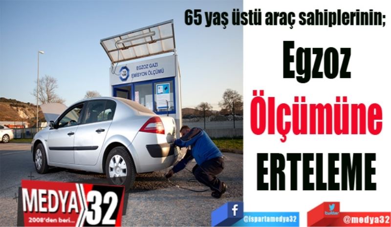 65 yaş üstü araç sahiplerinin; 
Egzoz 
Ölçümüne 
ERTELEME 
