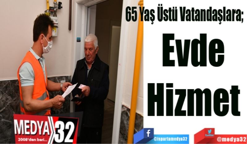 65 Yaş Üstü Vatandaşlara; 
Evde 
Hizmet 
